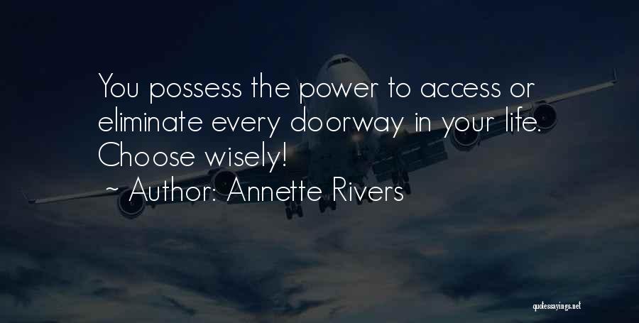 Annette Rivers Quotes: You Possess The Power To Access Or Eliminate Every Doorway In Your Life. Choose Wisely!