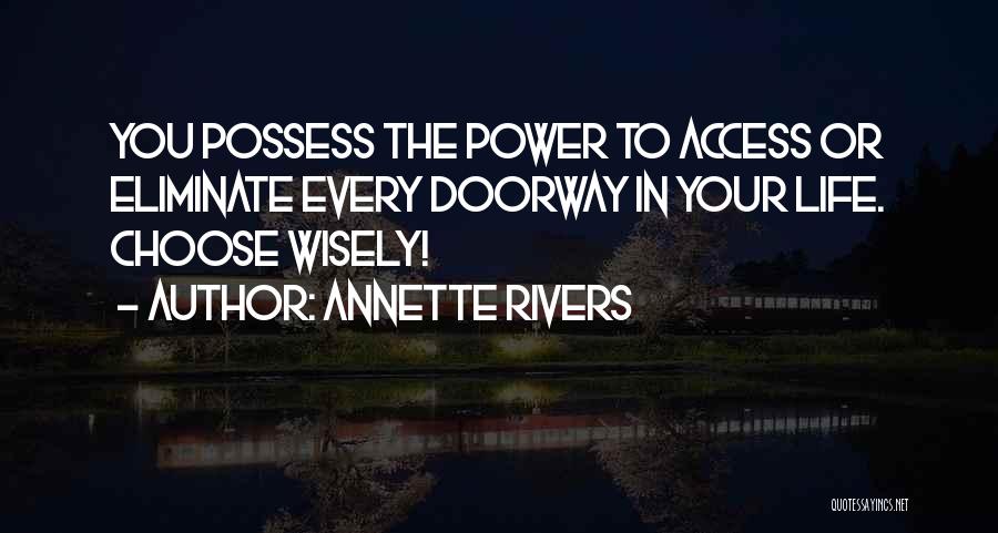 Annette Rivers Quotes: You Possess The Power To Access Or Eliminate Every Doorway In Your Life. Choose Wisely!