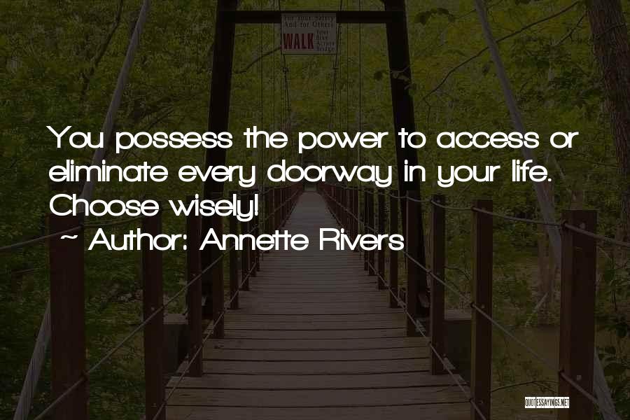 Annette Rivers Quotes: You Possess The Power To Access Or Eliminate Every Doorway In Your Life. Choose Wisely!