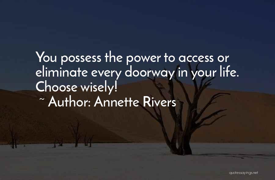 Annette Rivers Quotes: You Possess The Power To Access Or Eliminate Every Doorway In Your Life. Choose Wisely!