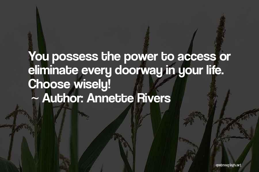 Annette Rivers Quotes: You Possess The Power To Access Or Eliminate Every Doorway In Your Life. Choose Wisely!