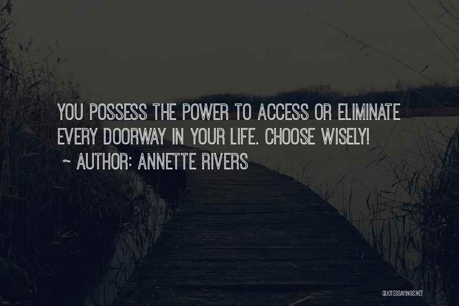 Annette Rivers Quotes: You Possess The Power To Access Or Eliminate Every Doorway In Your Life. Choose Wisely!