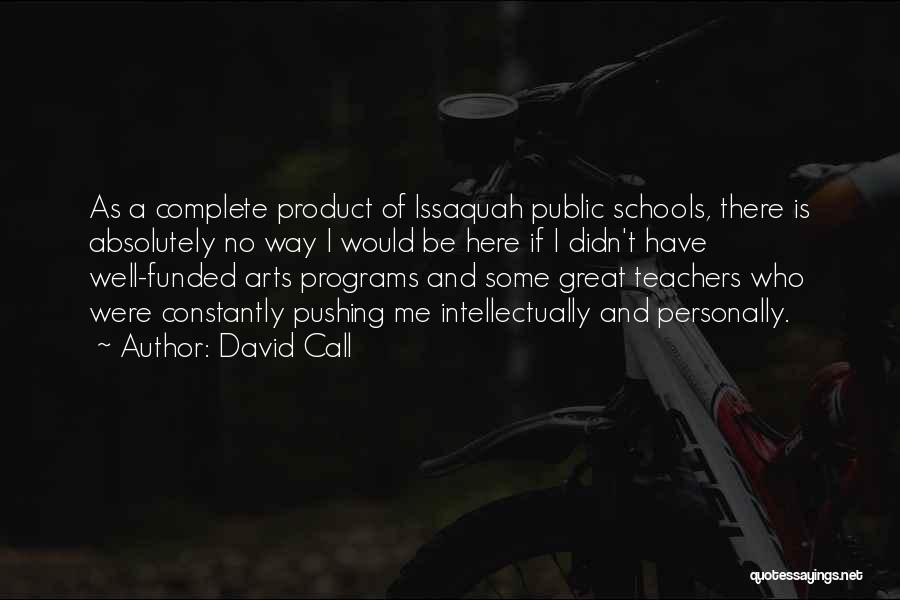 David Call Quotes: As A Complete Product Of Issaquah Public Schools, There Is Absolutely No Way I Would Be Here If I Didn't