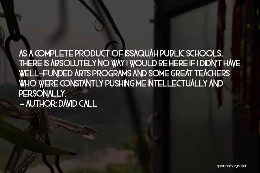 David Call Quotes: As A Complete Product Of Issaquah Public Schools, There Is Absolutely No Way I Would Be Here If I Didn't