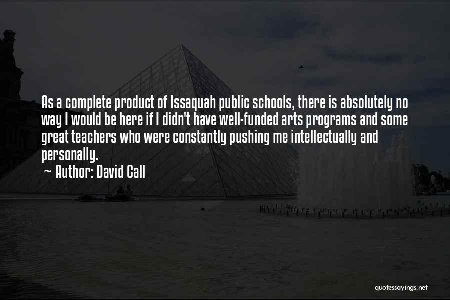 David Call Quotes: As A Complete Product Of Issaquah Public Schools, There Is Absolutely No Way I Would Be Here If I Didn't