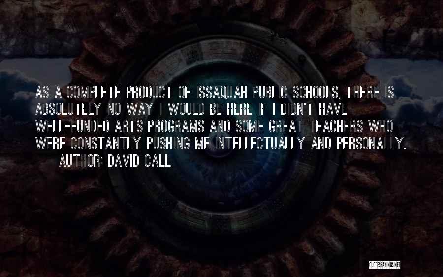 David Call Quotes: As A Complete Product Of Issaquah Public Schools, There Is Absolutely No Way I Would Be Here If I Didn't