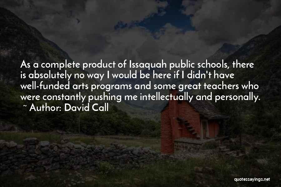 David Call Quotes: As A Complete Product Of Issaquah Public Schools, There Is Absolutely No Way I Would Be Here If I Didn't