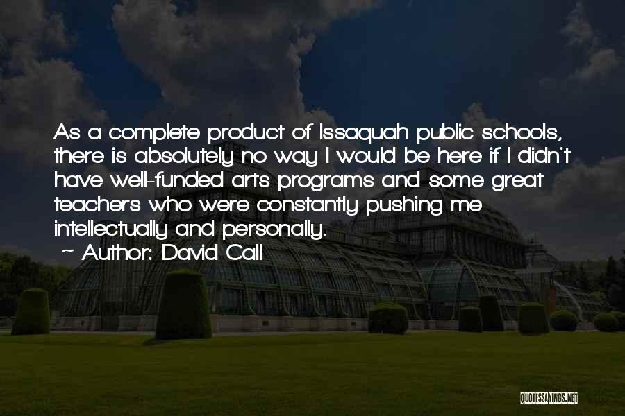 David Call Quotes: As A Complete Product Of Issaquah Public Schools, There Is Absolutely No Way I Would Be Here If I Didn't