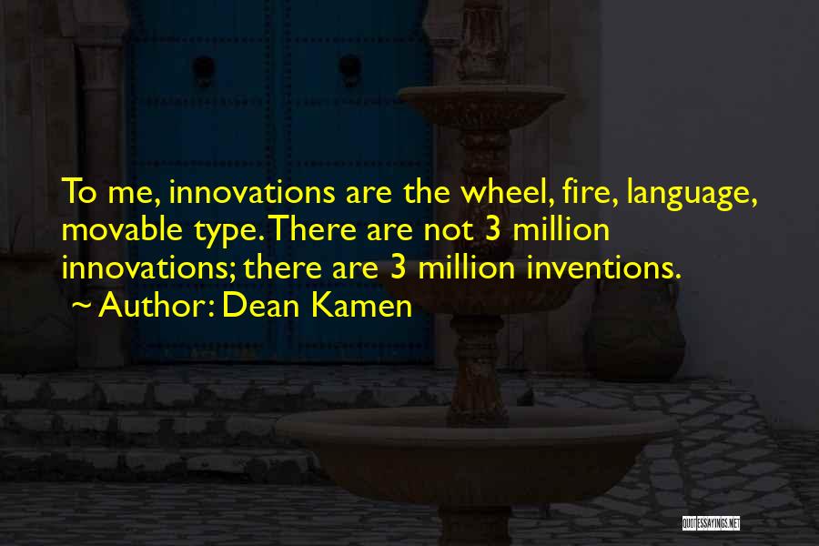 Dean Kamen Quotes: To Me, Innovations Are The Wheel, Fire, Language, Movable Type. There Are Not 3 Million Innovations; There Are 3 Million