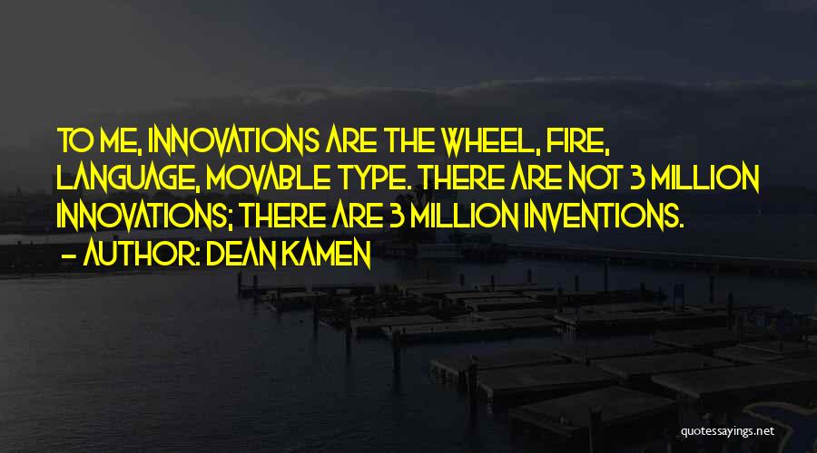 Dean Kamen Quotes: To Me, Innovations Are The Wheel, Fire, Language, Movable Type. There Are Not 3 Million Innovations; There Are 3 Million