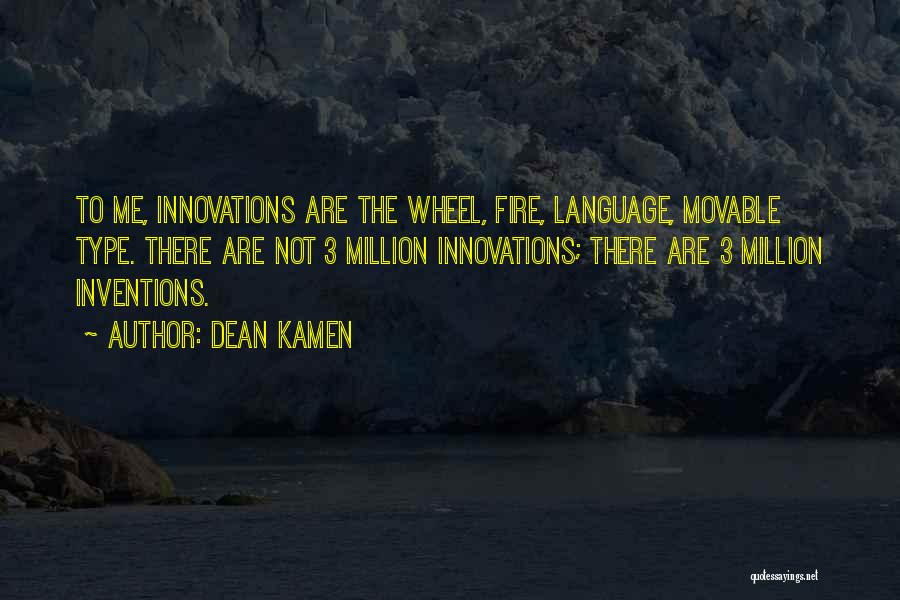 Dean Kamen Quotes: To Me, Innovations Are The Wheel, Fire, Language, Movable Type. There Are Not 3 Million Innovations; There Are 3 Million
