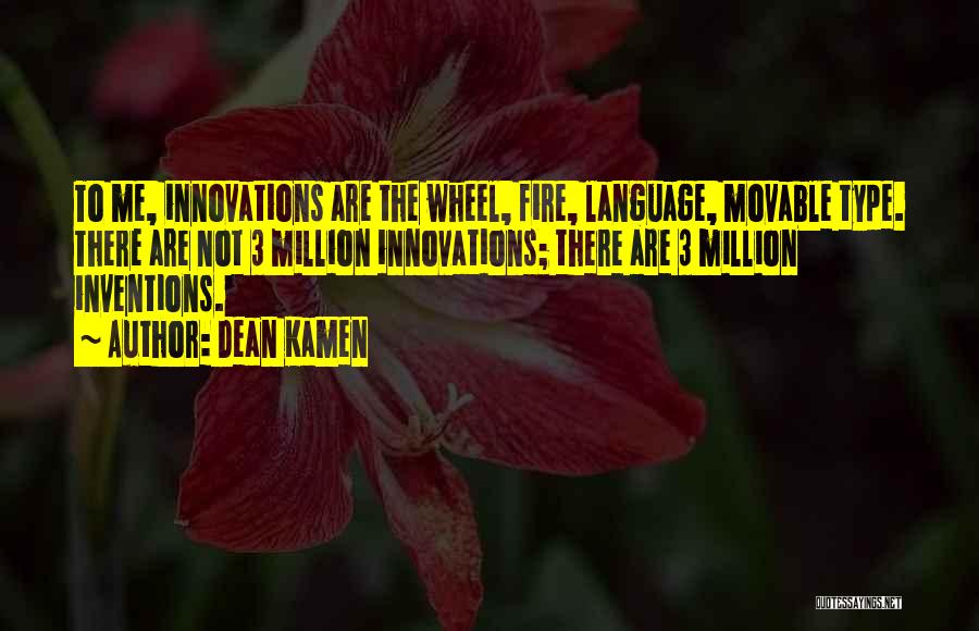 Dean Kamen Quotes: To Me, Innovations Are The Wheel, Fire, Language, Movable Type. There Are Not 3 Million Innovations; There Are 3 Million