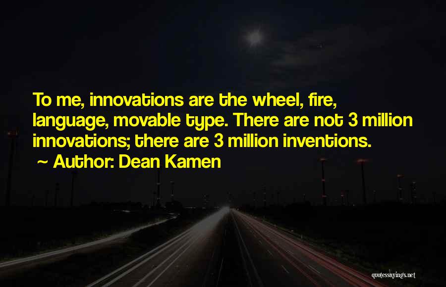 Dean Kamen Quotes: To Me, Innovations Are The Wheel, Fire, Language, Movable Type. There Are Not 3 Million Innovations; There Are 3 Million