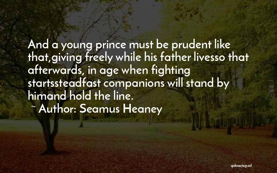 Seamus Heaney Quotes: And A Young Prince Must Be Prudent Like That,giving Freely While His Father Livesso That Afterwards, In Age When Fighting