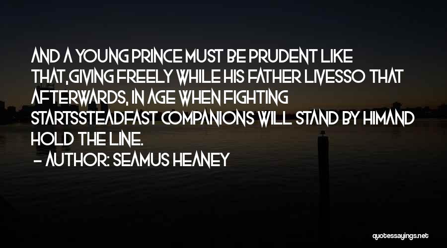 Seamus Heaney Quotes: And A Young Prince Must Be Prudent Like That,giving Freely While His Father Livesso That Afterwards, In Age When Fighting