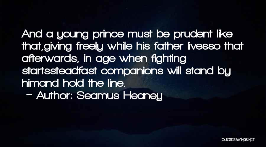 Seamus Heaney Quotes: And A Young Prince Must Be Prudent Like That,giving Freely While His Father Livesso That Afterwards, In Age When Fighting