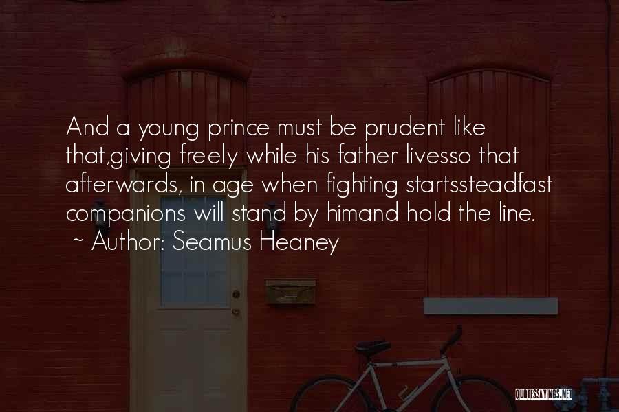 Seamus Heaney Quotes: And A Young Prince Must Be Prudent Like That,giving Freely While His Father Livesso That Afterwards, In Age When Fighting