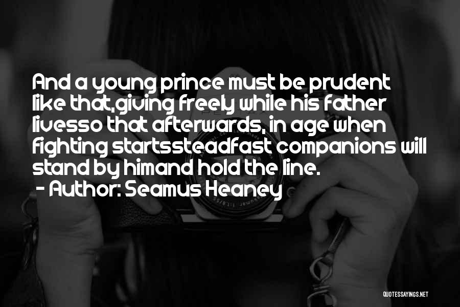 Seamus Heaney Quotes: And A Young Prince Must Be Prudent Like That,giving Freely While His Father Livesso That Afterwards, In Age When Fighting