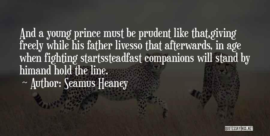 Seamus Heaney Quotes: And A Young Prince Must Be Prudent Like That,giving Freely While His Father Livesso That Afterwards, In Age When Fighting