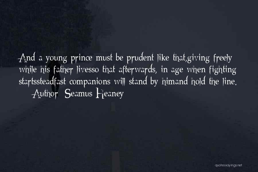 Seamus Heaney Quotes: And A Young Prince Must Be Prudent Like That,giving Freely While His Father Livesso That Afterwards, In Age When Fighting