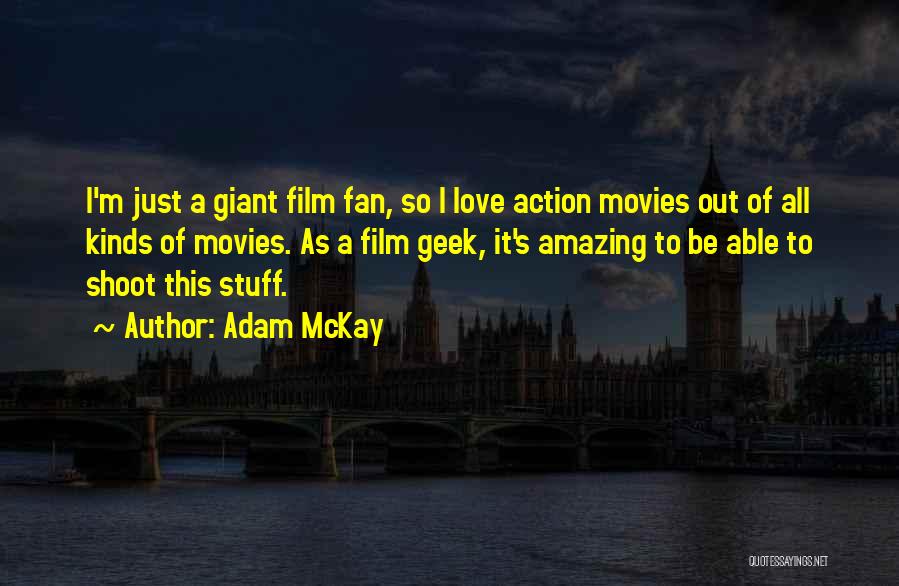 Adam McKay Quotes: I'm Just A Giant Film Fan, So I Love Action Movies Out Of All Kinds Of Movies. As A Film