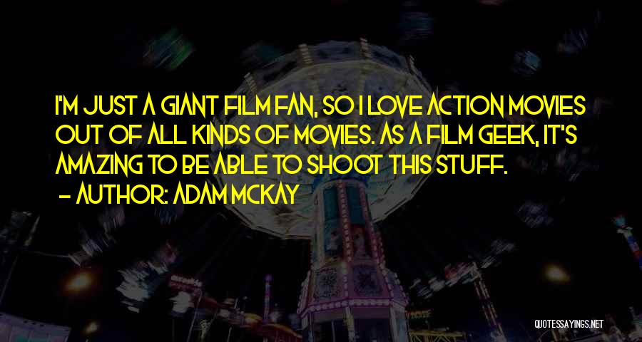 Adam McKay Quotes: I'm Just A Giant Film Fan, So I Love Action Movies Out Of All Kinds Of Movies. As A Film