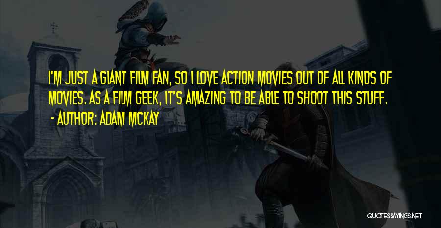 Adam McKay Quotes: I'm Just A Giant Film Fan, So I Love Action Movies Out Of All Kinds Of Movies. As A Film