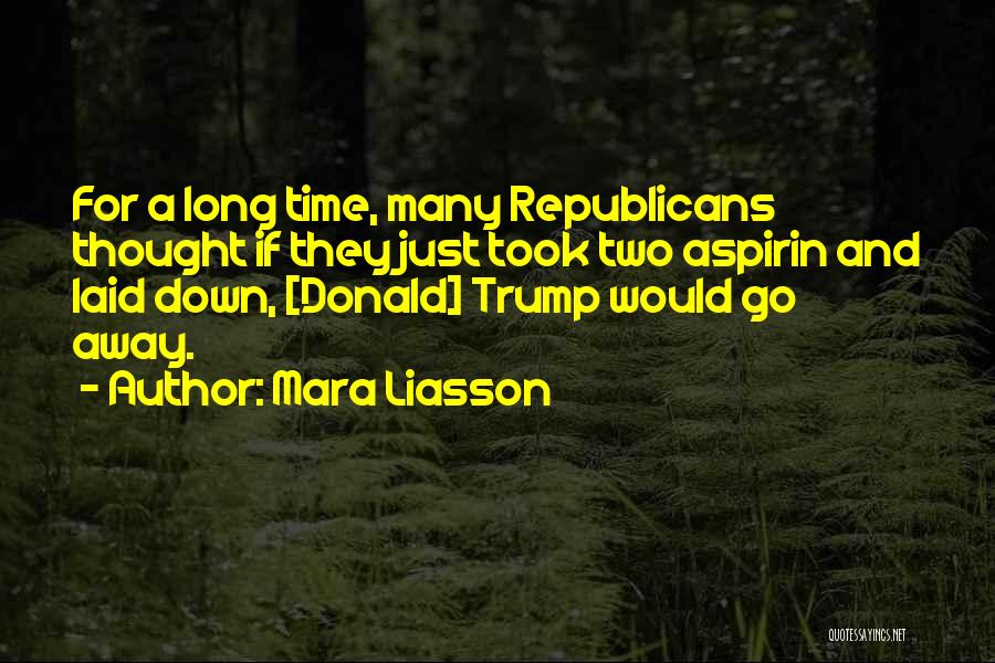 Mara Liasson Quotes: For A Long Time, Many Republicans Thought If They Just Took Two Aspirin And Laid Down, [donald] Trump Would Go