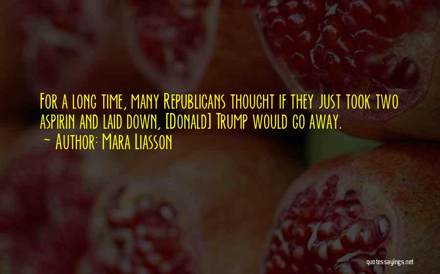 Mara Liasson Quotes: For A Long Time, Many Republicans Thought If They Just Took Two Aspirin And Laid Down, [donald] Trump Would Go