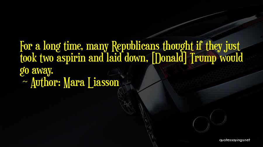 Mara Liasson Quotes: For A Long Time, Many Republicans Thought If They Just Took Two Aspirin And Laid Down, [donald] Trump Would Go