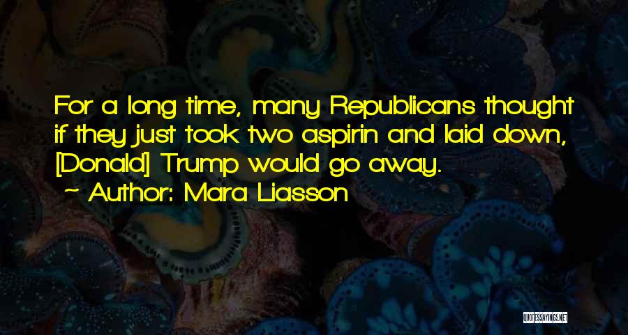 Mara Liasson Quotes: For A Long Time, Many Republicans Thought If They Just Took Two Aspirin And Laid Down, [donald] Trump Would Go