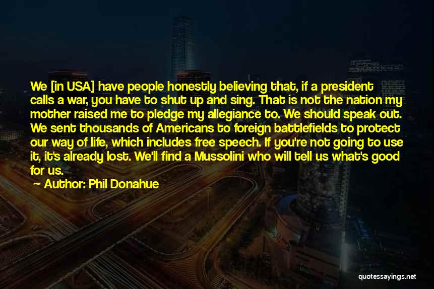 Phil Donahue Quotes: We [in Usa] Have People Honestly Believing That, If A President Calls A War, You Have To Shut Up And