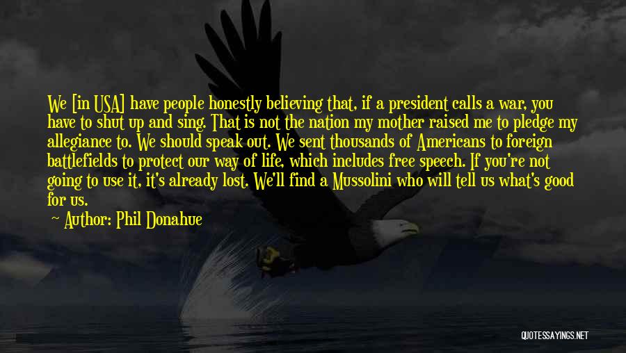 Phil Donahue Quotes: We [in Usa] Have People Honestly Believing That, If A President Calls A War, You Have To Shut Up And