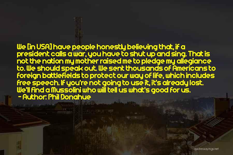 Phil Donahue Quotes: We [in Usa] Have People Honestly Believing That, If A President Calls A War, You Have To Shut Up And