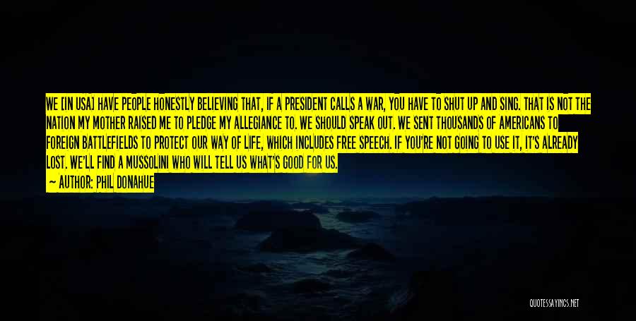 Phil Donahue Quotes: We [in Usa] Have People Honestly Believing That, If A President Calls A War, You Have To Shut Up And