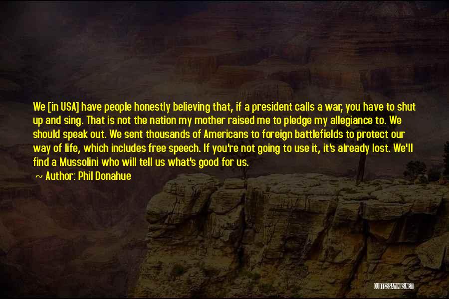 Phil Donahue Quotes: We [in Usa] Have People Honestly Believing That, If A President Calls A War, You Have To Shut Up And