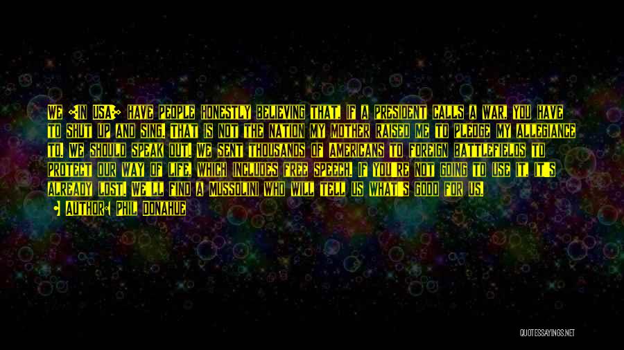 Phil Donahue Quotes: We [in Usa] Have People Honestly Believing That, If A President Calls A War, You Have To Shut Up And