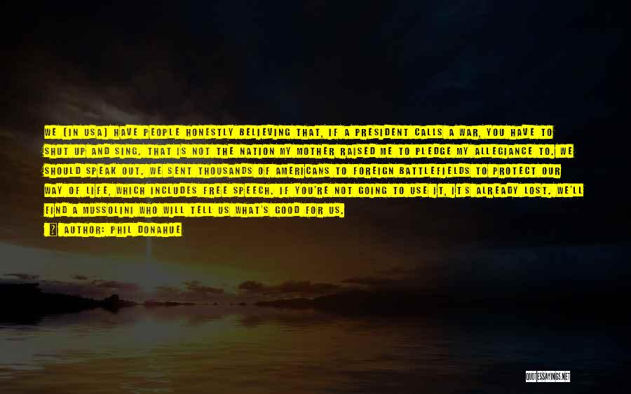 Phil Donahue Quotes: We [in Usa] Have People Honestly Believing That, If A President Calls A War, You Have To Shut Up And