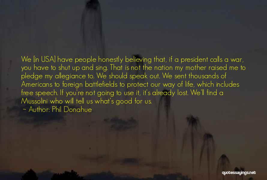 Phil Donahue Quotes: We [in Usa] Have People Honestly Believing That, If A President Calls A War, You Have To Shut Up And