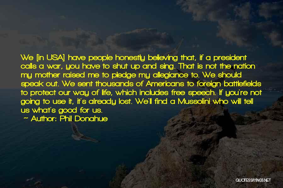 Phil Donahue Quotes: We [in Usa] Have People Honestly Believing That, If A President Calls A War, You Have To Shut Up And