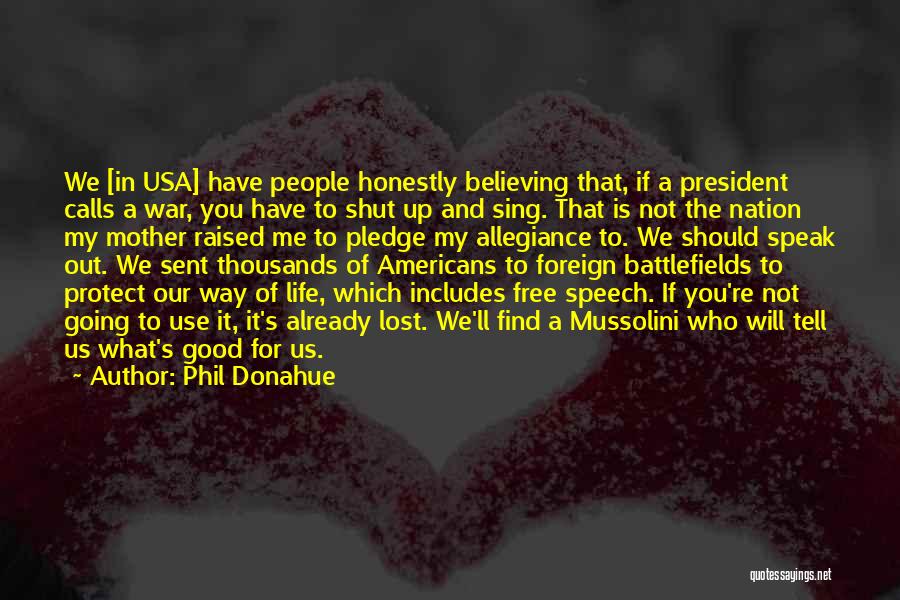 Phil Donahue Quotes: We [in Usa] Have People Honestly Believing That, If A President Calls A War, You Have To Shut Up And