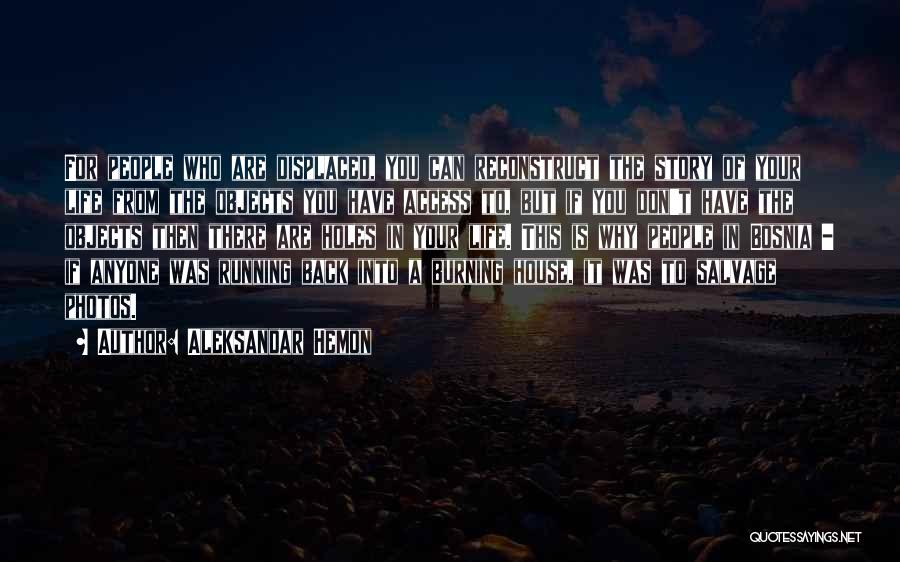 Aleksandar Hemon Quotes: For People Who Are Displaced, You Can Reconstruct The Story Of Your Life From The Objects You Have Access To,