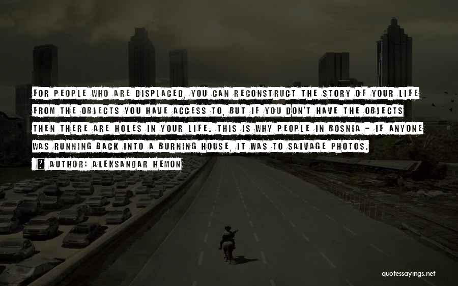 Aleksandar Hemon Quotes: For People Who Are Displaced, You Can Reconstruct The Story Of Your Life From The Objects You Have Access To,