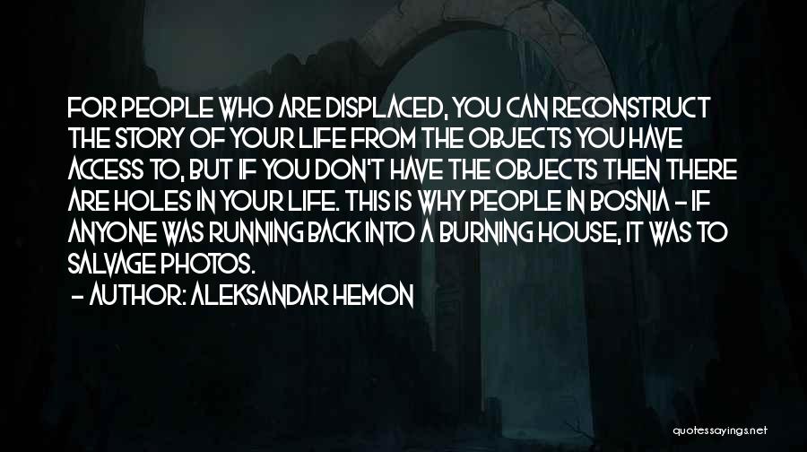 Aleksandar Hemon Quotes: For People Who Are Displaced, You Can Reconstruct The Story Of Your Life From The Objects You Have Access To,