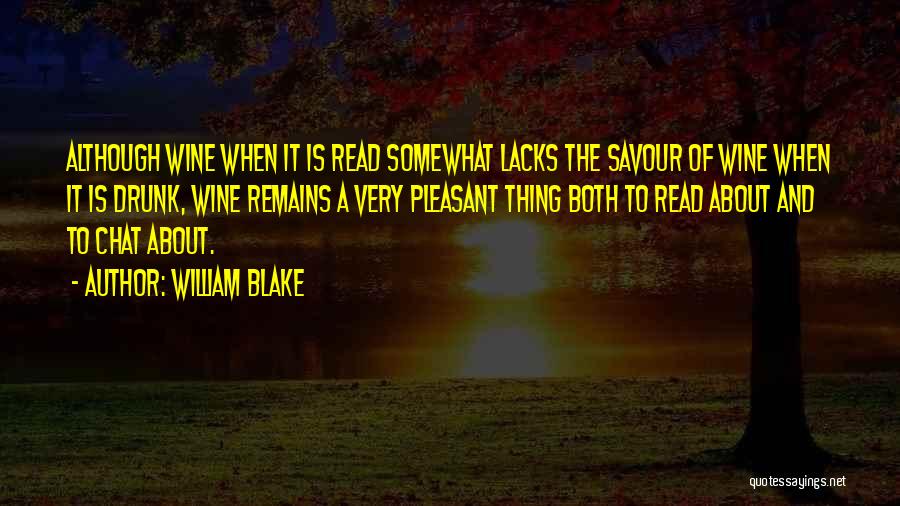 William Blake Quotes: Although Wine When It Is Read Somewhat Lacks The Savour Of Wine When It Is Drunk, Wine Remains A Very