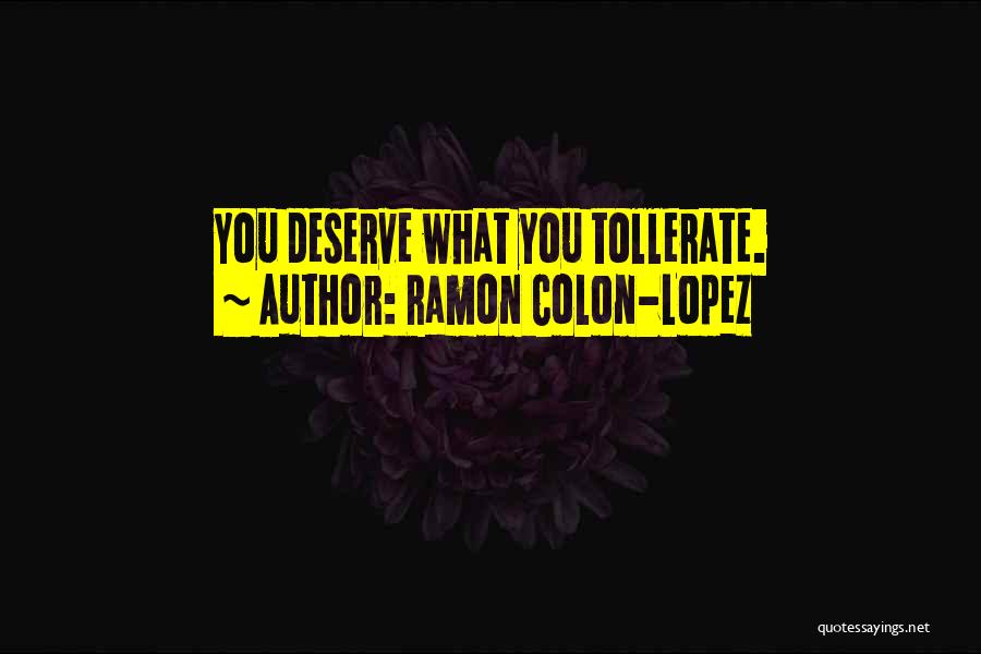 Ramon Colon-Lopez Quotes: You Deserve What You Tollerate.