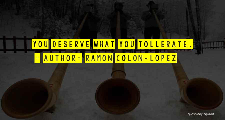 Ramon Colon-Lopez Quotes: You Deserve What You Tollerate.