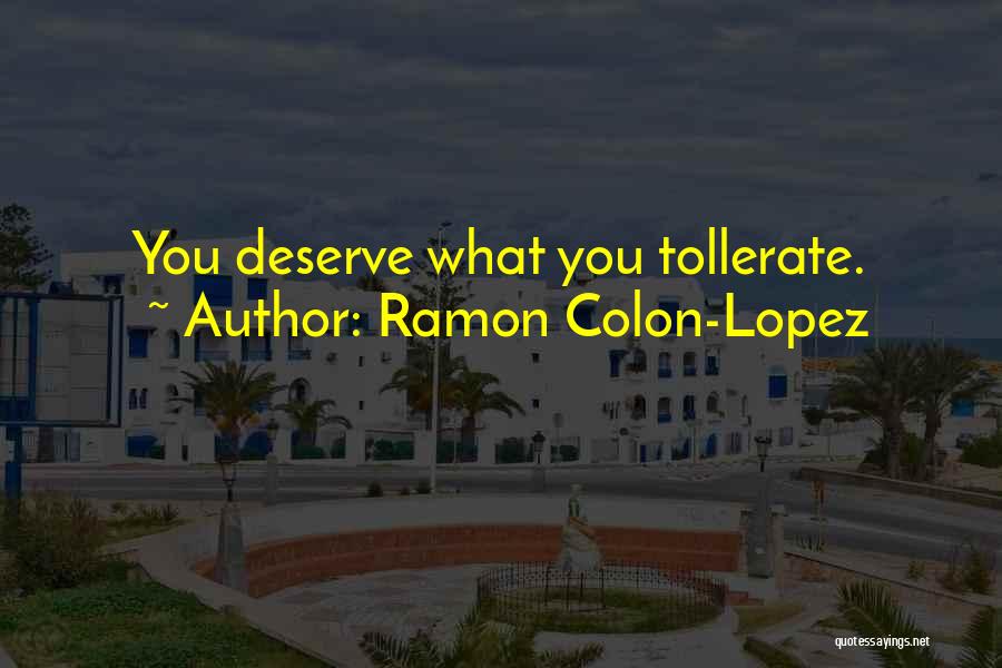 Ramon Colon-Lopez Quotes: You Deserve What You Tollerate.
