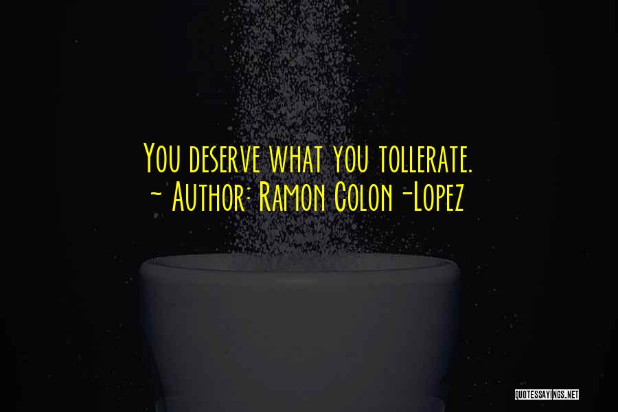 Ramon Colon-Lopez Quotes: You Deserve What You Tollerate.