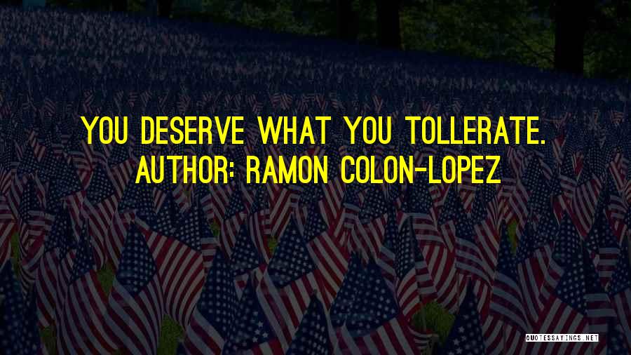 Ramon Colon-Lopez Quotes: You Deserve What You Tollerate.